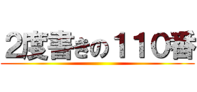 ２度書きの１１０番 ()