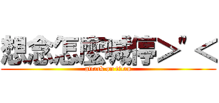 想念怎麼喊停＞\"＜ (attack on titan)