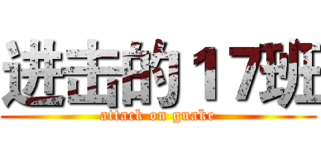 进击的１７班 (attack on guake)