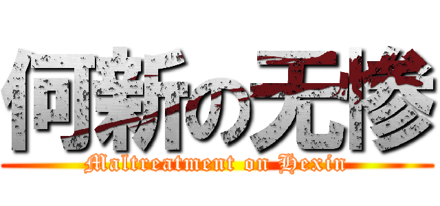 何新の无惨 (Maltreatment on Hexin)