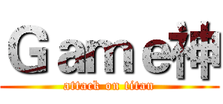 Ｇａｍｅ神 (attack on titan)