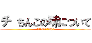 チ ちんこの味について (tinnpotinnpo)