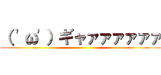 （ 'ω'）ギャァァァァァァ ()