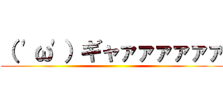（ 'ω'）ギャァァァァァァ ()