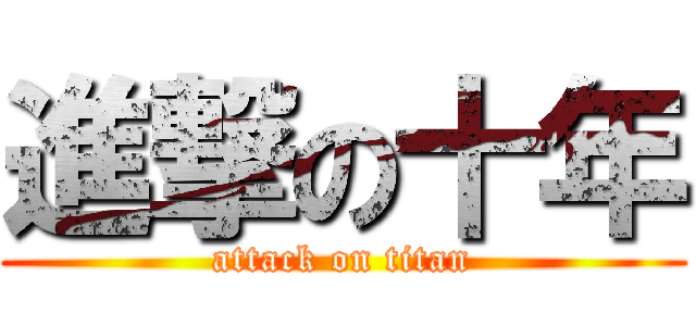 進撃の十年 (attack on titan)