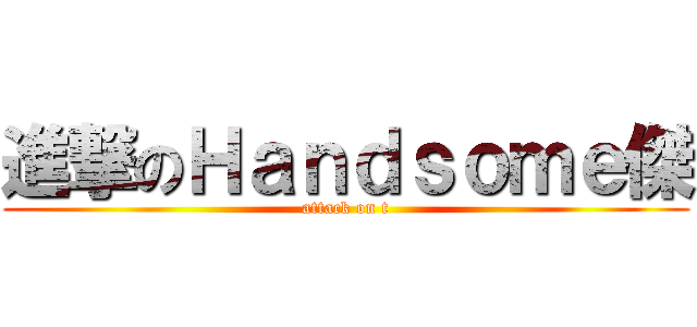 進撃のＨａｎｄｓｏｍｅ傑 (attack on t)