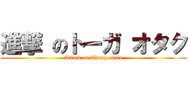 進撃 のトーガ オタク (Attack on Thong otaku)
