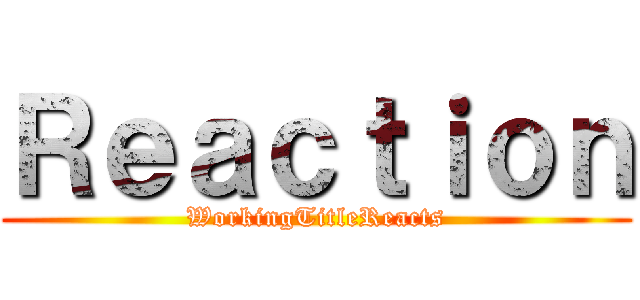 Ｒｅａｃｔｉｏｎ (WorkingTitleReacts)