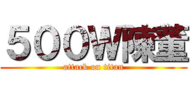 ５００Ｗ陳董 (attack on titan)