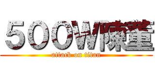 ５００Ｗ陳董 (attack on titan)