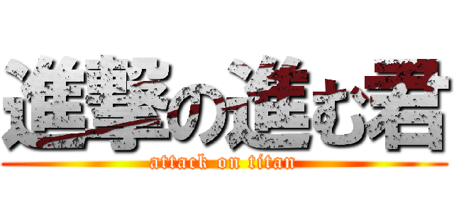 進撃の進む君 (attack on titan)