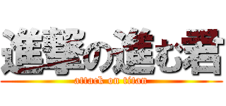 進撃の進む君 (attack on titan)