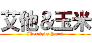 艾他＆玉米 (Iker love Yumi)