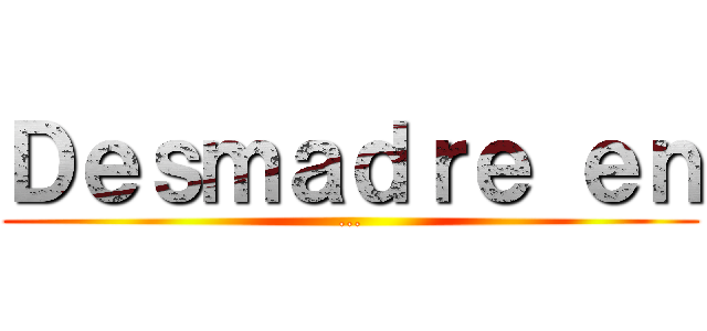 Ｄｅｓｍａｄｒｅ ｅｎ (...)