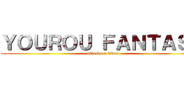 ＹＯＵＲＯＵ ＦＡＮＴＡＳＹ (attack on titan)
