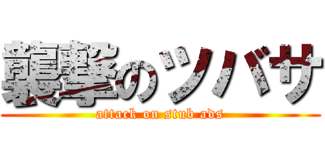 襲撃のツバサ (attack on stub ads)