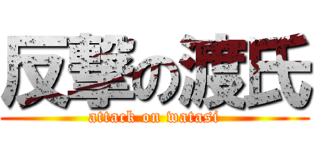 反撃の渡氏 (attack on watasi)