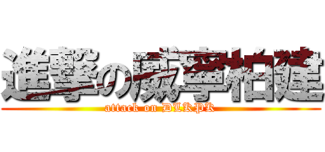 進撃の威寧柏建 (attack on DLKPK)