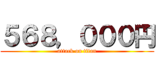 ５６８，０００円 (attack on titan)