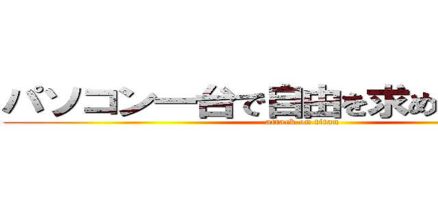 パソコン一台で自由を求め何処までも (attack on titan)