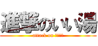 進撃のいい湯 (attack on ｉｉｙｕ)