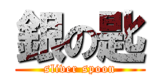 銀の匙 (sliver spoon)
