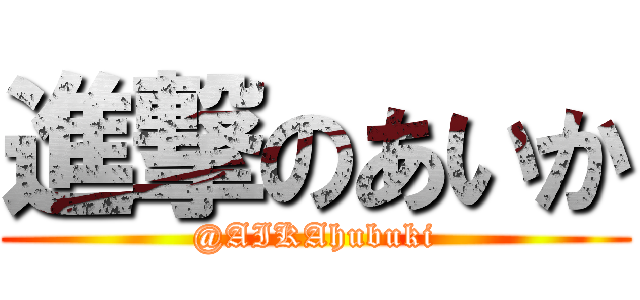 進撃のあいか (@AIKAhubuki)