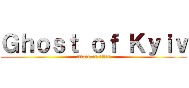 Ｇｈｏｓｔ ｏｆ Ｋｙｉｖ (attack on titan)