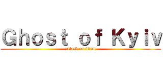 Ｇｈｏｓｔ ｏｆ Ｋｙｉｖ (attack on titan)