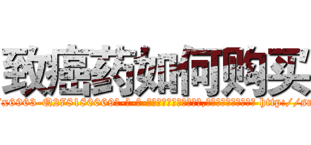 致癌药如何购买 (致癌药如何购买【电-186x2687x6963-Q278180069元-吉-药-业】我们做的是长期生意,靠的是老客户长期支持 http://sngk.net/8PWiTK
)