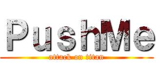 ＰｕｓｈＭｅ (attack on titan)