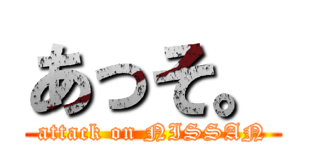 あっそ。 (attack on NISSAN)