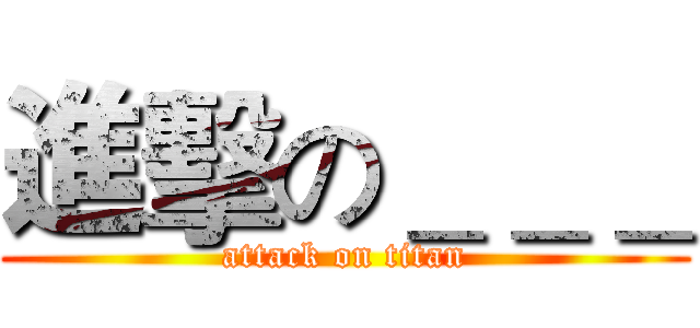 進擊の＿＿＿ (attack on titan)