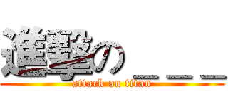 進擊の＿＿＿ (attack on titan)