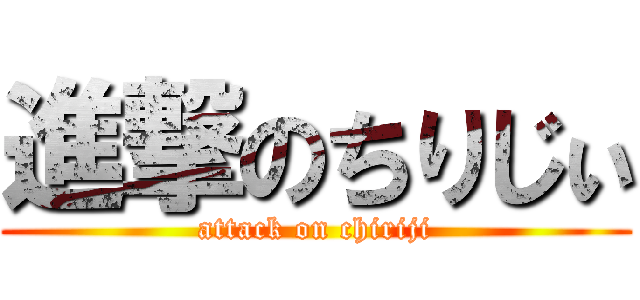進撃のちりじぃ (attack on chiriji)