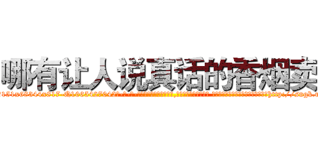 哪有让人说真话的香烟卖 (哪有让人说真话的香烟卖【电-话151x68344x817-Q1065427042元-吉-药-业】我们做的是长期生意,靠的是老客户长期支持 哪有让人说真话的香烟卖在发表了一篇http://sngk.net/6iVwRP

参考消息网我们做的是长期生意,靠的是老客户长期支持也许我们早该意识到，就连鲍勃·霍斯金斯（金球奖戏剧类电影男主角 
)