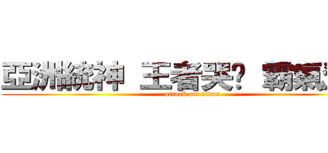 亞洲統神 王者哭爸 霸氣登場 (attack on titan)