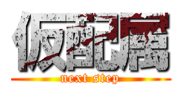 仮配属 (next step)