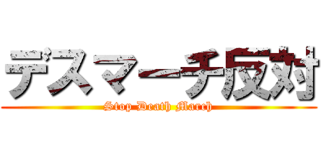 デスマーチ反対 (Stop Death March)