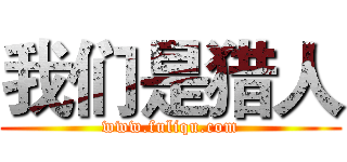 我们是猎人 (www.fuliqu.com)