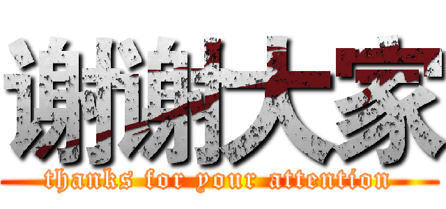 谢谢大家 (thanks for your attention)