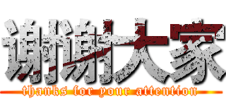 谢谢大家 (thanks for your attention)