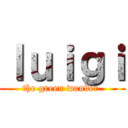 ｌｕｉｇｉ (the green wonder )