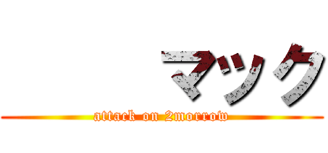      マック (attack on 2morrow)
