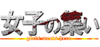 女子の集い (girls meets here)