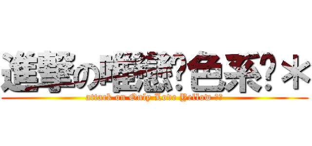 進撃の唯戀黃色系︵＊ (attack on Only Love Yellow ︵＊)