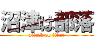 沼津は部落 (attack on titan)