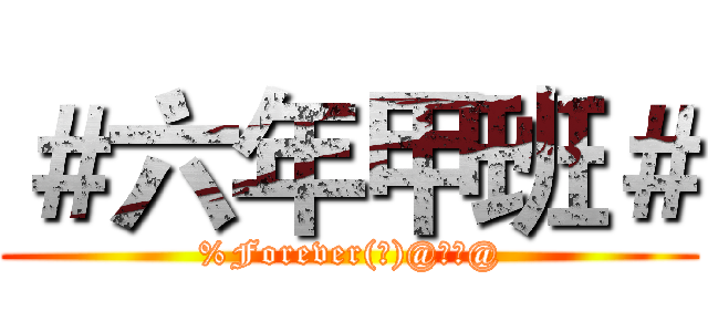 ＃六年甲班＃ (%Forever(淫)@六甲@)