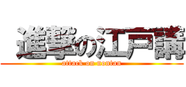  進撃の江戸講 (attack on nontan)