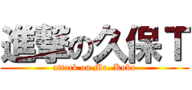 進撃の久保Ｔ (attack on Mr. Kubo)